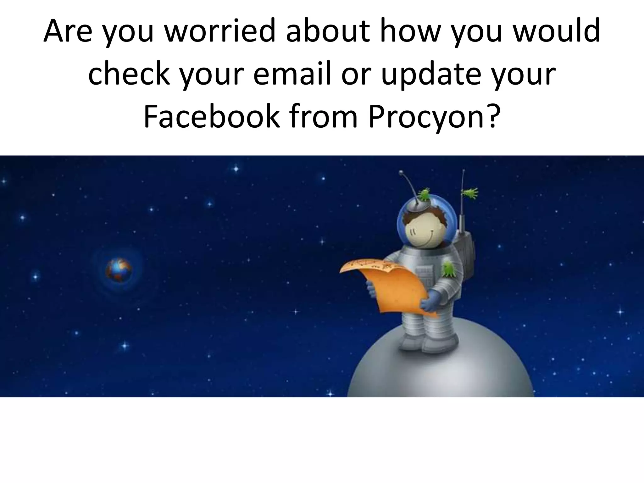 Are you worried about how you would
check your email or update your
Facebook from Procyon?
 