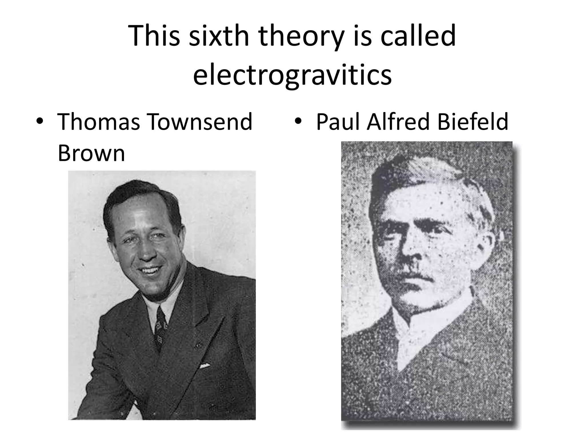This sixth theory is called
electrogravitics
• Thomas Townsend
Brown
• Paul Alfred Biefeld
 
