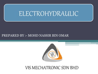 PREPARED BY :- MOHD NASSIR BIN OMAR
ELECTROHYDRAULIC
VIS MECHATRONIC SDN BHD
 