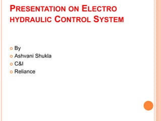 PRESENTATION ON ELECTRO
HYDRAULIC CONTROL SYSTEM
 By
 Ashvani Shukla
 C&I
 Reliance
 