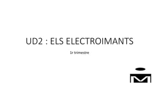 UD2 : ELS ELECTROIMANTS
1r trimestre
 