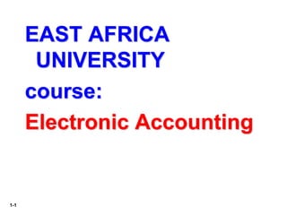 1-1
EAST AFRICA
UNIVERSITY
course:
Electronic Accounting
 