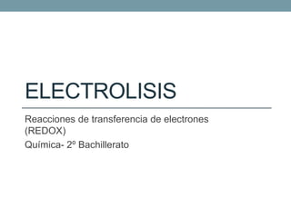 ELECTROLISIS
Reacciones de transferencia de electrones
(REDOX)
Química- 2º Bachillerato
 