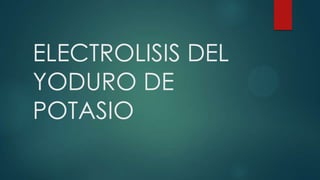 ELECTROLISIS DEL
YODURO DE
POTASIO
 