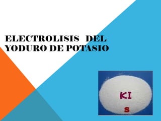 ELECTROLISIS DEL
YODURO DE POTASIO
 