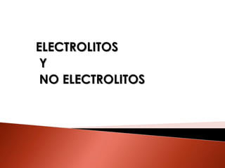 ELECTROLITOS
Y
NO ELECTROLITOS
 