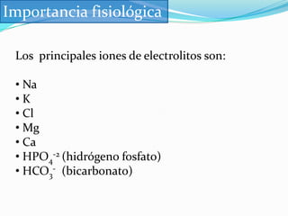 Importancia fisiológicaLos  principales iones de electrolitos son: Na