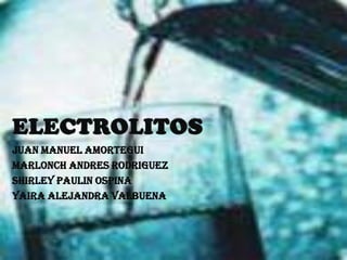 ELECTROLITOS JUAN MANUEL AMORTEGUI MARLONCH ANDRES RODRIGUEZ SHIRLEY PAULIN OSPINA YAIRA ALEJANDRA VALBUENA 