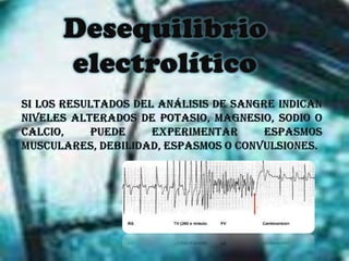 Desequilibrio electrolíticoSi los resultados del análisis de sangre indican niveles alterados de potasio, magnesio, sodio o calcio, puede experimentar espasmos musculares, debilidad, espasmos o convulsiones.