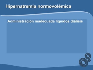 Hipernatremia normovolémica Administración inadecuada líquidos diálisis 