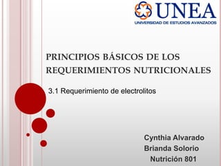 PRINCIPIOS BÁSICOS DE LOS
REQUERIMIENTOS NUTRICIONALES
Cynthia Alvarado
Brianda Solorio
Nutrición 801
3.1 Requerimiento de electrolitos
 