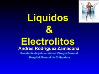 Liquidos
            &
 Electrolitos
Andrés Rodríguez Zamacona
Residente de primer año en Cirugia General
      Hospital General de Chihuahua
 