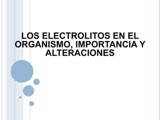 LOS ELECTROLITOS EN EL
ORGANISMO, IMPORTANCIA Y
ALTERACIONES
 