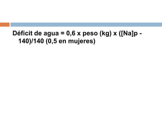 Déficit de agua = 0,6 x peso (kg) x ([Na]p -
140)/140 (0,5 en mujeres)
 