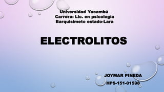 ELECTROLITOS
JOYMAR PINEDA
HPS-151-01598
Universidad Yacambú
Carrera: Lic. en psicología
Barquisimeto estado-Lara
 