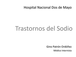 Trastornos del Sodio
Gino Patrón Ordóñez
Médico Internista
Hospital Nacional Dos de Mayo
 