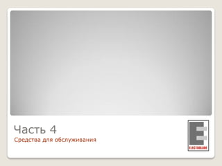 Часть 4
Средства для обслуживания

 