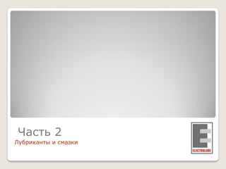Часть 2
Лубриканты и смазки

 