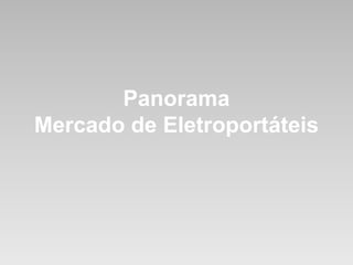 Panorama 
Mercado de Eletroportáteis 
 