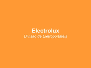 Electrolux 
Divisão de Eletroportáteis 
 