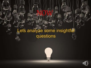 NOW
Lets analyze some insightful
questions
 