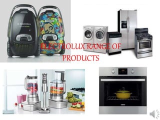 ELECTROLUX RANGE OF
PRODUCTS
 