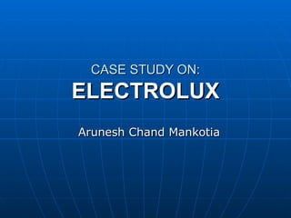 CASE STUDY ON:
ELECTROLUX
Arunesh Chand Mankotia
 