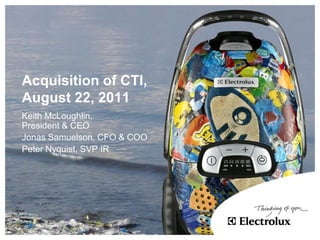 Acquisition of CTI,
August 22, 2011
Keith McLoughlin,
President & CEO
Jonas Samuelson, CFO & COO
Peter Nyquist, SVP IR
 