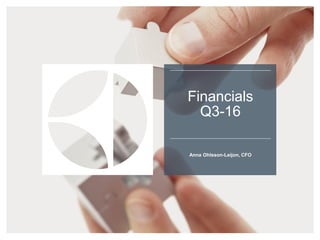 Financials
Q3-16
Anna Ohlsson-Leijon, CFO
 