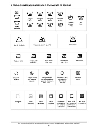6. SÍMBOLOS INTERNACIONAIS PARA O TRATAMENTO DE TECIDOS




      Este documento não pode ser reproduzido ou fornecido a terceiros sem a autorização da Electrolux do Brasil S.A.

                                                            11
 