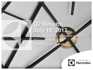 Q2 Results
July 19, 2013
Keith McLoughlin, President and CEO
Tomas Eliasson, CFO
Peter Nyquist, SVP IR
 