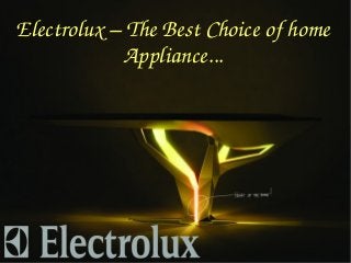 Electrolux – The Best Choice of home 
Appliance...
 
