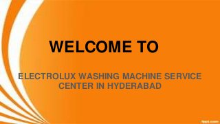 WELCOME TO
ELECTROLUX WASHING MACHINE SERVICE
CENTER IN HYDERABAD
 