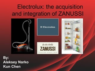 Electrolux: the acquisition
and integration of ZANUSSI

By:
Aleksey Narko
Kun Chen

 