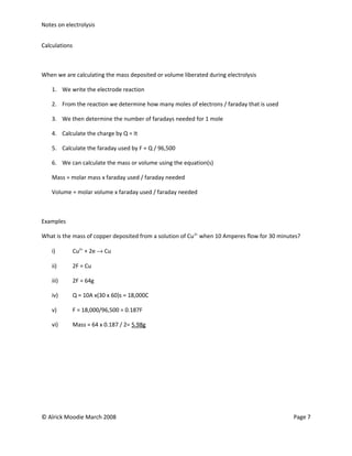 Notes on electrolysis


Calculations



When we are calculating the mass deposited or volume liberated during electrolysis

    1. We write the electrode reaction

    2. From the reaction we determine how many moles of electrons / faraday that is used

    3. We then determine the number of faradays needed for 1 mole

    4. Calculate the charge by Q = It

    5. Calculate the faraday used by F = Q / 96,500

    6. We can calculate the mass or volume using the equation(s)

    Mass = molar mass x faraday used / faraday needed

    Volume = molar volume x faraday used / faraday needed



Examples

What is the mass of copper deposited from a solution of Cu 2+ when 10 Amperes flow for 30 minutes?

    i)         Cu2+ + 2e → Cu

    ii)        2F = Cu

    iii)       2F = 64g

    iv)        Q = 10A x(30 x 60)s = 18,000C

    v)         F = 18,000/96,500 = 0.187F

    vi)        Mass = 64 x 0.187 / 2= 5.98g




© Alrick Moodie March 2008                                                                     Page 7
 