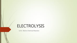 ELECTROLYSIS
Is An Electro Chemical Reaction
 