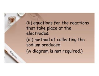 (ii) equations for the reactions
that take place at the
electrodes.
(iii) method of collecting the
sodium produced.
(A diagram is not required.)
 