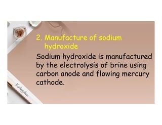 2. Manufacture of sodium
hydroxide
Sodium hydroxide is manufactured
by the electrolysis of brine using
carbon anode and flowing mercury
cathode.
 