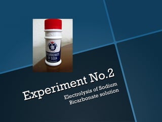 Experiment No.2 Electrolysis of Sodium Bicarbonate solution 