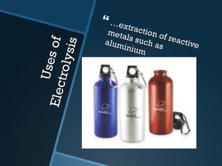 Uses of  Electrolysis … extraction of reactive metals such as aluminium 