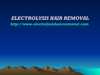 ELECTROLYSIS HAIR REMOVAL http:// www.electrolysishairsremoval.com   