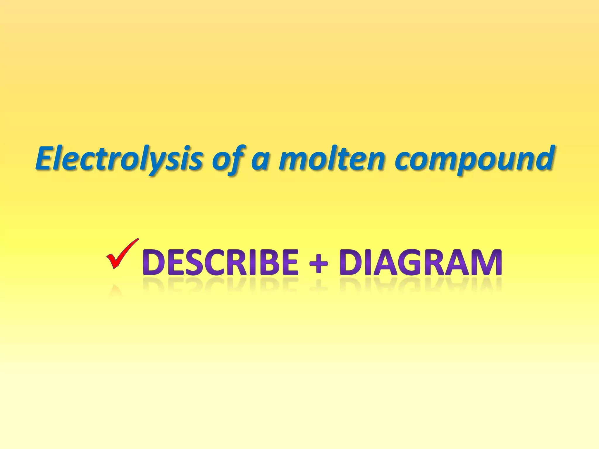 Electrolysis of a molten compoundDescribe + diagramANODECATHODE
