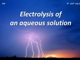 4S4                    6th & 8th July 20




         Electrolysis of
      an aqueous solution
 