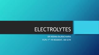 ELECTROLYTES
DR NISHMA BAJRACHARYA
FCPS 1ST YR RESIDENT, OB/GYN
 