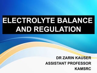 DR ZARIN KAUSER
ASSISTANT PROFESSOR
KAMSRC
ELECTROLYTE BALANCE
AND REGULATION
 