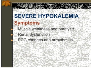 SEVERE HYPOKALEMIA
Symptoms
● Muscle weakness and paralysis
● Renal dysfunction
● ECG changes and arrhythmias
 