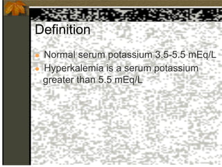 Definition
● Normal serum potassium 3.5-5.5 mEq/L
● Hyperkalemia is a serum potassium
greater than 5.5 mEq/L
 