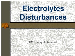 Electrolytes
Disturbances
DR/ Shafiq .A. Al-imad
 
