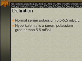Definition
 Normal serum potassium 3.5-5.5 mEq/L
 Hyperkalemia is a serum potassium
greater than 5.5 mEq/L
 