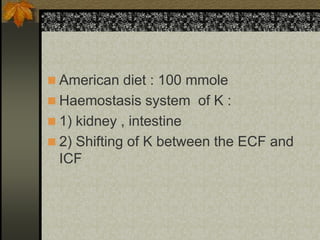  American diet : 100 mmole
 Haemostasis system of K :
 1) kidney , intestine
 2) Shifting of K between the ECF and
ICF
 